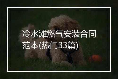 冷水滩燃气安装合同范本(热门33篇)