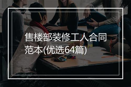 售楼部装修工人合同范本(优选64篇)