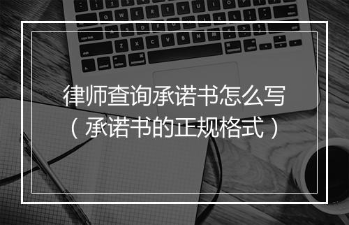 律师查询承诺书怎么写（承诺书的正规格式）