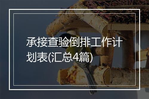 承接查验倒排工作计划表(汇总4篇)