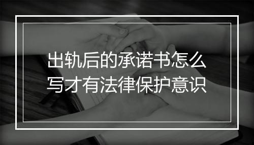 出轨后的承诺书怎么写才有法律保护意识