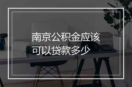 南京公积金应该可以贷款多少