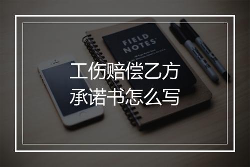 工伤赔偿乙方承诺书怎么写