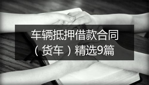 车辆抵押借款合同（货车）精选9篇