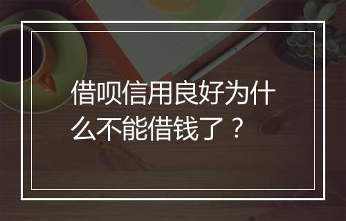 借呗信用良好为什么不能借钱了？