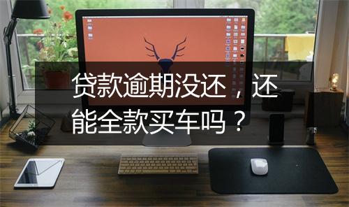 贷款逾期没还，还能全款买车吗？