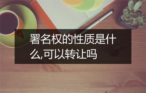 署名权的性质是什么,可以转让吗