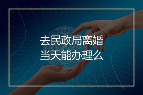 去民政局离婚当天能办理么