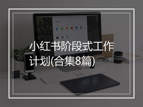 小红书阶段式工作计划(合集8篇)