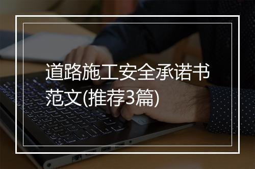道路施工安全承诺书范文(推荐3篇)