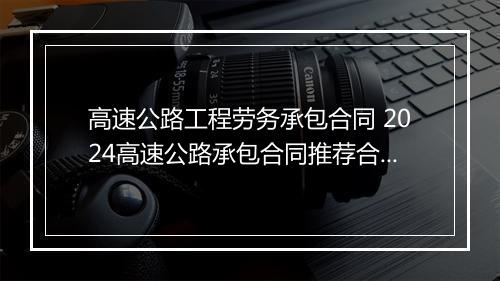 高速公路工程劳务承包合同 2024高速公路承包合同推荐合集6篇