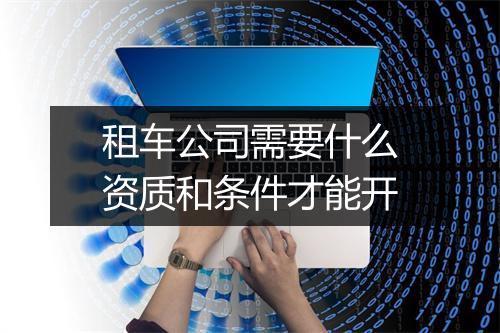 租车公司需要什么资质和条件才能开