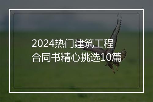 2024热门建筑工程合同书精心挑选10篇