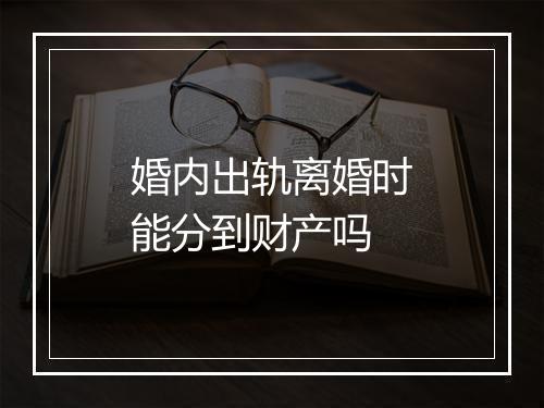 婚内出轨离婚时能分到财产吗