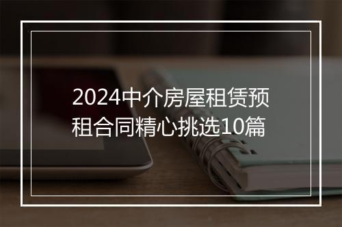 2024中介房屋租赁预租合同精心挑选10篇