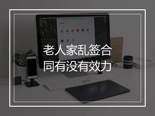 老人家乱签合同有没有效力