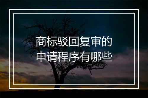 商标驳回复审的申请程序有哪些