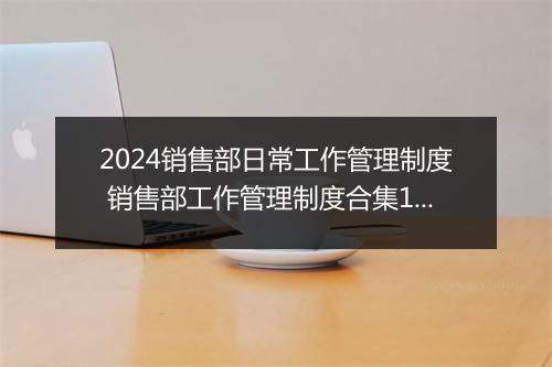 2024销售部日常工作管理制度 销售部工作管理制度合集10篇