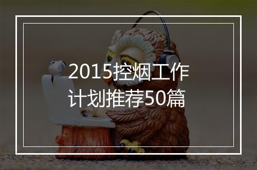 2015控烟工作计划推荐50篇