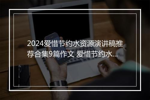 2024爱惜节约水资源演讲稿推荐合集9篇作文 爱惜节约水资源演讲稿推荐合集9篇