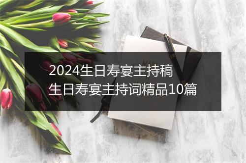 2024生日寿宴主持稿 生日寿宴主持词精品10篇