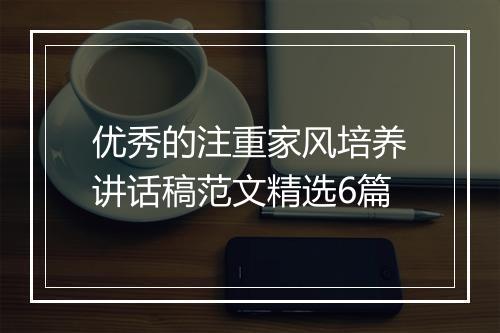 优秀的注重家风培养讲话稿范文精选6篇
