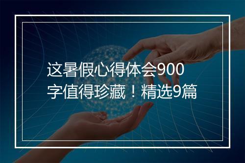 这暑假心得体会900字值得珍藏！精选9篇