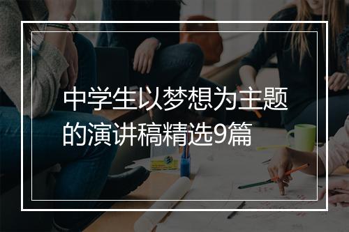 中学生以梦想为主题的演讲稿精选9篇
