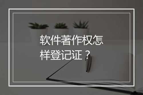 软件著作权怎样登记证？