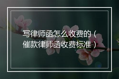 写律师函怎么收费的（催款律师函收费标准）