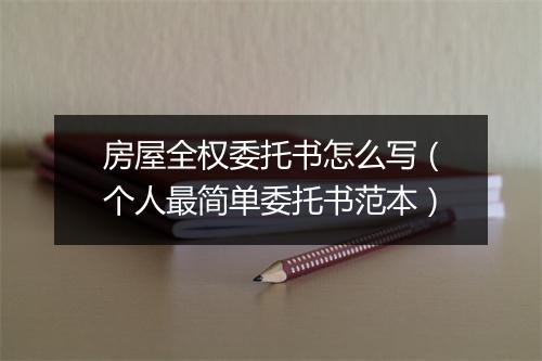 房屋全权委托书怎么写（个人最简单委托书范本）