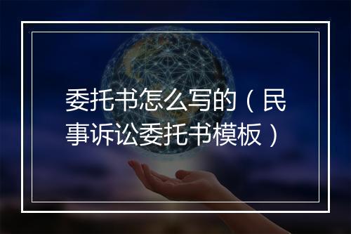 委托书怎么写的（民事诉讼委托书模板）
