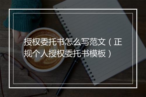 授权委托书怎么写范文（正规个人授权委托书模板）