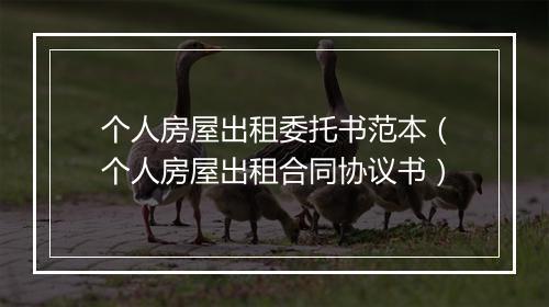 个人房屋出租委托书范本（个人房屋出租合同协议书）