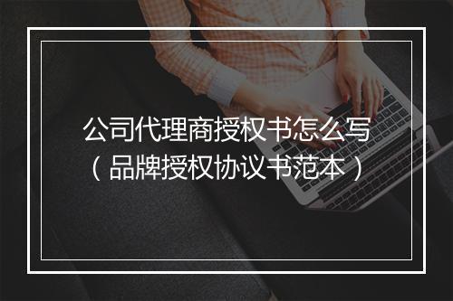 公司代理商授权书怎么写（品牌授权协议书范本）