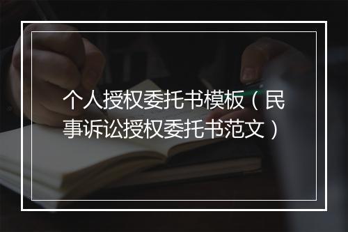 个人授权委托书模板（民事诉讼授权委托书范文）