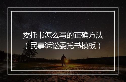 委托书怎么写的正确方法（民事诉讼委托书模板）