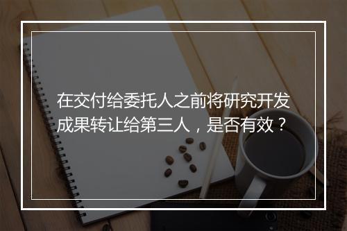 在交付给委托人之前将研究开发成果转让给第三人，是否有效？