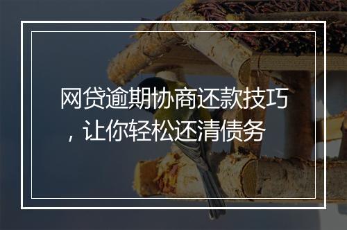 网贷逾期协商还款技巧，让你轻松还清债务