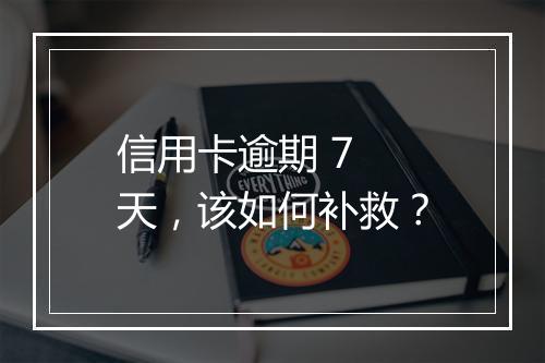 信用卡逾期 7 天，该如何补救？