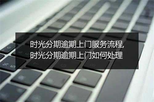 时光分期逾期上门服务流程,时光分期逾期上门如何处理