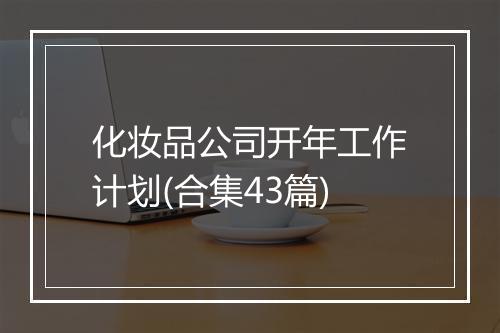 化妆品公司开年工作计划(合集43篇)
