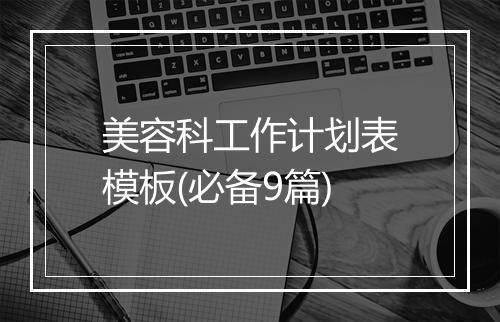 美容科工作计划表模板(必备9篇)