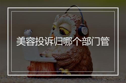 美容投诉归哪个部门管