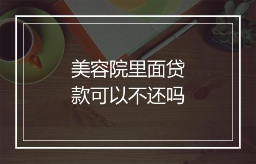 美容院里面贷款可以不还吗