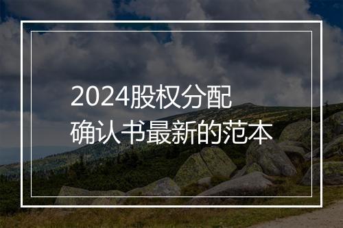 2024股权分配确认书最新的范本