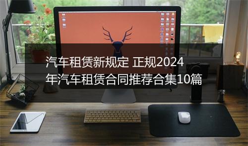 汽车租赁新规定 正规2024年汽车租赁合同推荐合集10篇