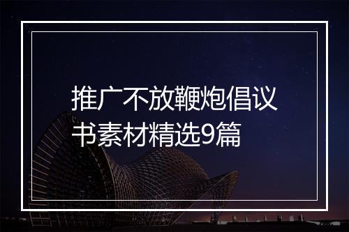 推广不放鞭炮倡议书素材精选9篇