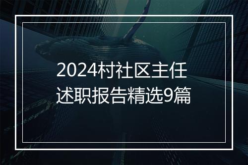 2024村社区主任述职报告精选9篇