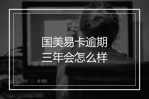 国美易卡逾期三年会怎么样